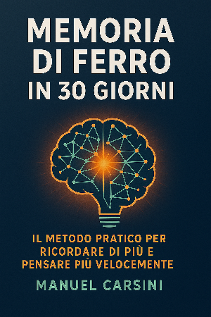 Memoria di Ferro in 30 Giorni: Il Metodo Pratico per Ricordare di Più e Pensare Più Velocemente
